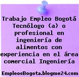 Trabajo Empleo Bogotá Tecnólogo (a) o profesional en ingeniería de alimentos con experiencia en el área comercial Ingeniería