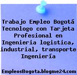 Trabajo Empleo Bogotá Tecnologo con Tarjeta Profesional en Ingenieria logistica, industrial, transporte Ingeniería