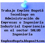Trabajo Empleo Bogotá Tecnólogo en Administración de Empresas o Ingeniería Industrial Experiencia en el sector SALUD Ingeniería