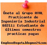 Únete al Grupo AVAL Practicante de Ingeniería Industrial &8211; Estudiante de últimos semestres practicas pagas