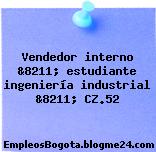 Vendedor interno &8211; estudiante ingeniería industrial &8211; CZ.52