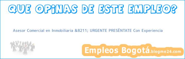 Asesor Comercial en Inmobiliaria &8211; URGENTE PRESÉNTATE Con Experiencia
