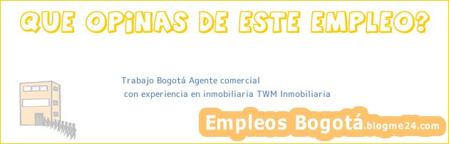 Trabajo Bogotá Agente comercial | con experiencia en inmobiliaria TWM Inmobiliaria