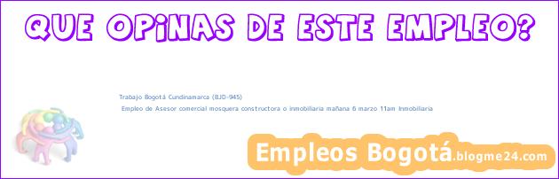 Trabajo Bogotá Cundinamarca (BJD-945) | Empleo de Asesor comercial mosquera constructora o inmobiliaria mañana 6 marzo 11am Inmobiliaria