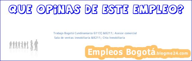 Trabajo Bogotá Cundinamarca G113] &8211; Asesor comercial | Sala de ventas inmobiliaria &8211; Chia Inmobiliaria
