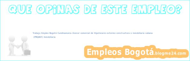 Trabajo Empleo Bogotá Cundinamarca Asesor comercial de Hipotecario extermo constructora o inmobiliaria sabana | (PRQ461) Inmobiliaria
