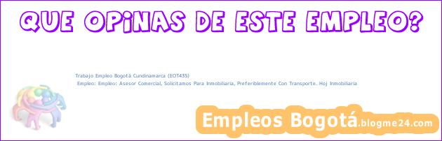 Trabajo Empleo Bogotá Cundinamarca (EOT435) | Empleo: Empleo: Asesor Comercial, Solicitamos Para Inmobiliaria, Preferiblemente Con Transporte. Hoj Inmobiliaria