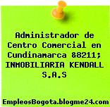 Administrador de Centro Comercial en Cundinamarca &8211; INMOBILIARIA KENDALL S.A.S