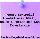 Agente Comercial Inmobiliaria &8211; URGENTE PRESENTATE Con Experiencia