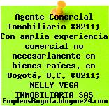 Agente Comercial Inmobiliario &8211; Con amplia experiencia comercial no necesariamente en bienes raíces. en Bogotá, D.C. &8211; NELLY VEGA INMOBILIARIA SAS