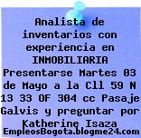 Analista de inventarios con experiencia en INMOBILIARIA Presentarse Martes 03 de Mayo a la Cll 59 N 13 33 OF 304 cc Pasaje Galvis y preguntar por Katherine Isaza