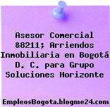 Asesor Comercial &8211; Arriendos Inmobiliaria en Bogotá D. C. para Grupo Soluciones Horizonte
