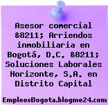Asesor comercial &8211; Arriendos inmobiliaria en Bogotá, D.C. &8211; Soluciones Laborales Horizonte, S.A. en Distrito Capital