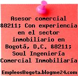 Asesor comercial &8211; Con experiencia en el sector inmobiliario en Bogotá, D.C. &8211; Soul Ingeniería Comercial Inmobiliaría