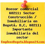 Asesor comercial &8211; Sector Construcción / Inmobiliaria en Bogotá, D.C. &8211; Importante inmobiliaria del sector