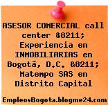 ASESOR COMERCIAL call center &8211; Experiencia en INMOBILIARIAS en Bogotá, D.C. &8211; Matempo SAS en Distrito Capital