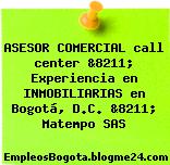 ASESOR COMERCIAL call center &8211; Experiencia en INMOBILIARIAS en Bogotá, D.C. &8211; Matempo SAS