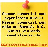 Asesor comercial con experiencia &8211; Asesor comercial con moto en Bogotá, D.C. &8211; vivienda inmobiliaria c&s