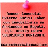 Asesor Comercial Externo &8211; Labor con Inmobiliaria en Arriendos en Bogotá, D.C. &8211; GRUPO SOLUCIONES HORIZONTE