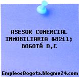 ASESOR COMERCIAL INMOBILIARIA, &8211; BOGOTÁ D.C