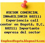 ASESOR COMERCIAL INMoBILIARIA &8211; Experiencia call center en Bogotá, D.C. &8211; Importante empresa del sector