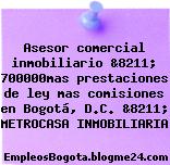 Asesor comercial inmobiliario &8211; 700000mas prestaciones de ley mas comisiones en Bogotá, D.C. &8211; METROCASA INMOBILIARIA