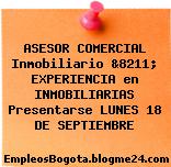 ASESOR COMERCIAL Inmobiliario &8211; EXPERIENCIA en INMOBILIARIAS Presentarse LUNES 18 DE SEPTIEMBRE