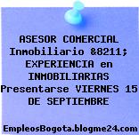 ASESOR COMERCIAL Inmobiliario &8211; EXPERIENCIA en INMOBILIARIAS Presentarse VIERNES 15 DE SEPTIEMBRE
