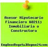 Asesor Hipotecario Financiero &8211; Inmobiliaria o Constructora