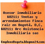 Asesor inmobiliario &8211; Ventas y arrendamientos Finca raiz en Bogotá, D.C. &8211; Arc Asistencia Inmobiliaria sas