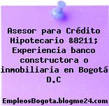 Asesor para Crédito Hipotecario &8211; Experiencia banco constructora o inmobiliaria en Bogotá D.C