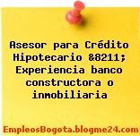 Asesor para Crédito Hipotecario &8211; Experiencia banco constructora o inmobiliaria