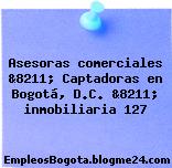 Asesoras comerciales &8211; Captadoras en Bogotá, D.C. &8211; inmobiliaria 127