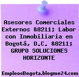 Asesores Comerciales Externos &8211; Labor con Inmobiliaria en Bogotá, D.C. &8211; GRUPO SOLUCIONES HORIZONTE