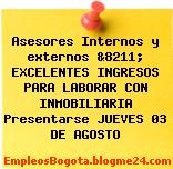 Asesores Internos y externos &8211; EXCELENTES INGRESOS PARA LABORAR CON INMOBILIARIA Presentarse JUEVES 03 DE AGOSTO