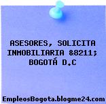 ASESORES, SOLICITA INMOBILIARIA &8211; BOGOTÁ D.C