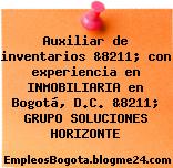 Auxiliar de inventarios &8211; con experiencia en INMOBILIARIA en Bogotá, D.C. &8211; GRUPO SOLUCIONES HORIZONTE