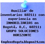 Auxiliar de inventarios &8211; con experiencia en INMOBILIARIAS en Bogotá, D.C. &8211; GRUPO SOLUCIONES HORIZONTE