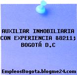 AUXILIAR INMOBILIARIA CON EXPERIENCIA, &8211; BOGOTÁ D.C