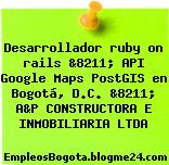 Desarrollador ruby on rails &8211; API Google Maps PostGIS en Bogotá, D.C. &8211; A&P CONSTRUCTORA E INMOBILIARIA LTDA