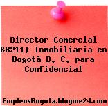 Director Comercial &8211; Inmobiliaria en Bogotá D. C. para Confidencial