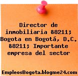 Director de inmobiliaria &8211; Bogota en Bogotá, D.C. &8211; Importante empresa del sector
