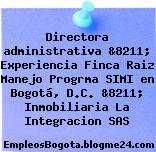 Directora administrativa &8211; Experiencia Finca Raiz Manejo Progrma SIMI en Bogotá, D.C. &8211; Inmobiliaria La Integracion SAS
