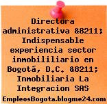 Directora administrativa &8211; Indispensable experiencia sector inmobililiario en Bogotá, D.C. &8211; Inmobiliaria La Integracion SAS