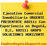 Ejecutivo Comercial Inmobiliaria URGENTE PRESENTATE &8211; Con Experiencia en Bogotá, D.C. &8211; GRUPO SOLUCIONES HORIZONTE