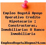 Empleo Bogotá Apoyo Operativo Credito Hipotecario : Constructoras, Inmobiliarias O Banco Inmobiliaria
