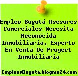 Empleo Bogotá Asesores Comerciales Necesita Reconocida Inmobiliaria, Experto En Venta De Proyect Inmobiliaria