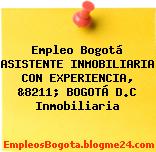 Empleo Bogotá ASISTENTE INMOBILIARIA CON EXPERIENCIA, &8211; BOGOTÁ D.C Inmobiliaria