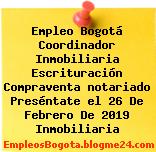 Empleo Bogotá Coordinador Inmobiliaria Escrituración Compraventa notariado Preséntate el 26 De Febrero De 2019 Inmobiliaria