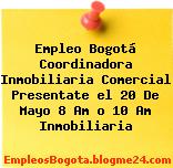 Empleo Bogotá Coordinadora Inmobiliaria Comercial Presentate el 20 De Mayo 8 Am o 10 Am Inmobiliaria